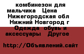  комбинезон для мальчика › Цена ­ 700 - Нижегородская обл., Нижний Новгород г. Одежда, обувь и аксессуары » Другое   